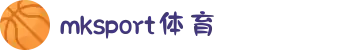 MK体育发展有限公司|MKSports官方网站-体育全链一站式服务平台